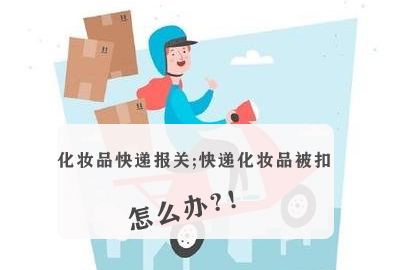 化妆品包裹 被海关扣押 怎么办 